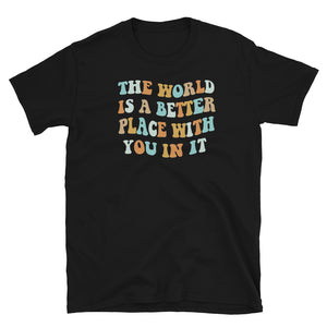 the world is a better place with you in it t-shirt